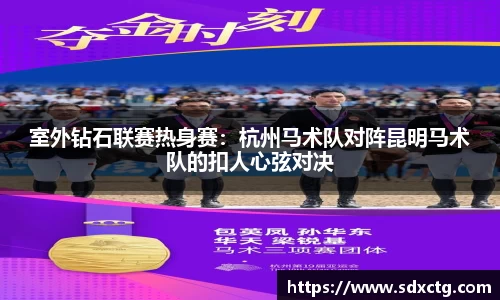 室外钻石联赛热身赛：杭州马术队对阵昆明马术队的扣人心弦对决